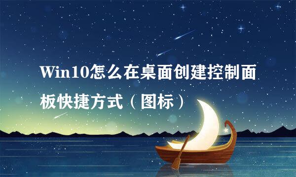 Win10怎么在桌面创建控制面板快捷方式（图标）