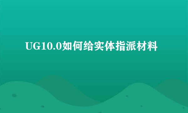 UG10.0如何给实体指派材料