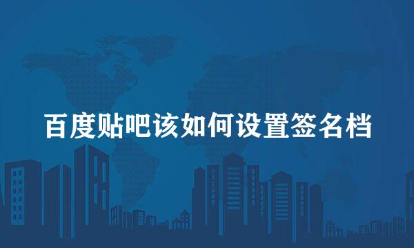 百度贴吧该如何设置签名档