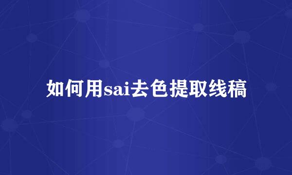如何用sai去色提取线稿