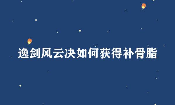 逸剑风云决如何获得补骨脂