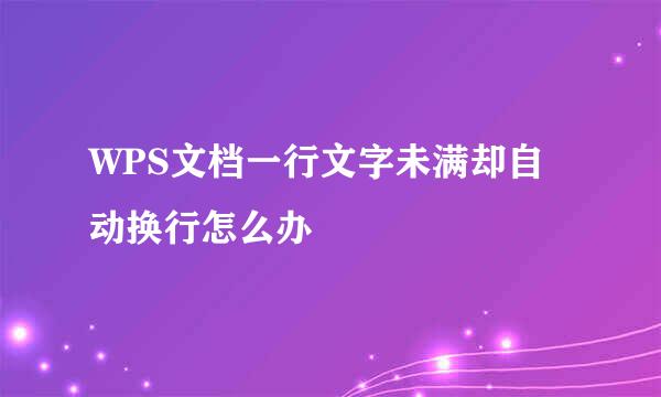 WPS文档一行文字未满却自动换行怎么办