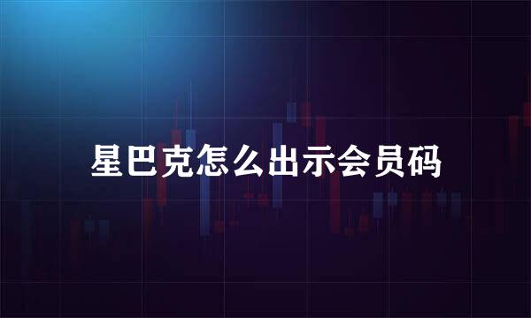 星巴克怎么出示会员码