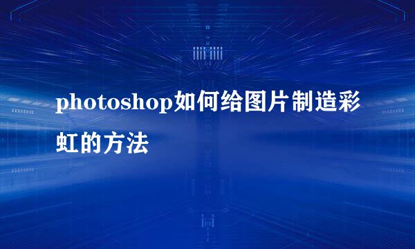 photoshop如何给图片制造彩虹的方法