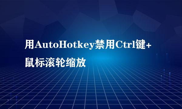 用AutoHotkey禁用Ctrl键+鼠标滚轮缩放