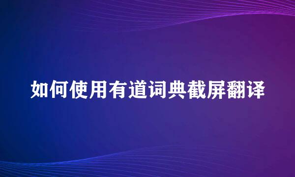 如何使用有道词典截屏翻译
