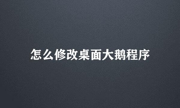 怎么修改桌面大鹅程序