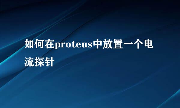 如何在proteus中放置一个电流探针