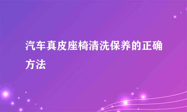 汽车真皮座椅清洗保养的正确方法