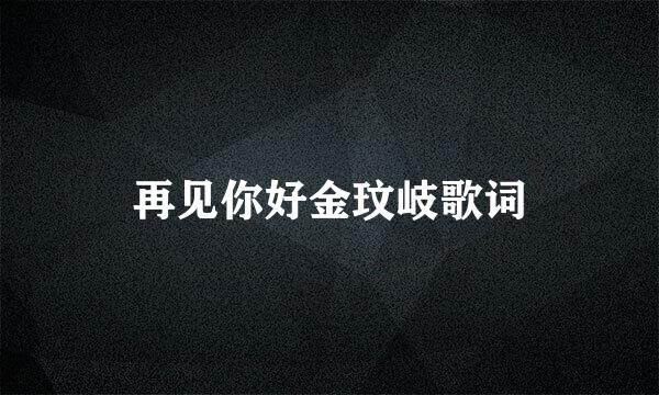 再见你好金玟岐歌词