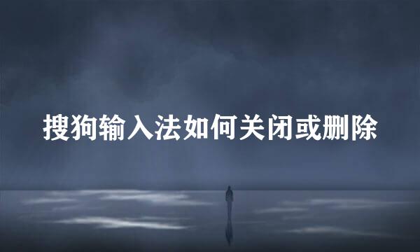 搜狗输入法如何关闭或删除
