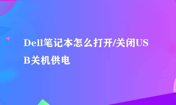 Dell笔记本怎么打开/关闭USB关机供电