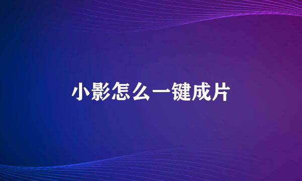 小影怎么一键成片