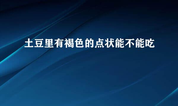 土豆里有褐色的点状能不能吃