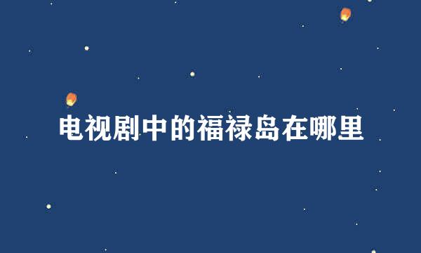 电视剧中的福禄岛在哪里