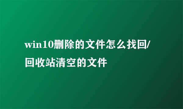 win10删除的文件怎么找回/回收站清空的文件