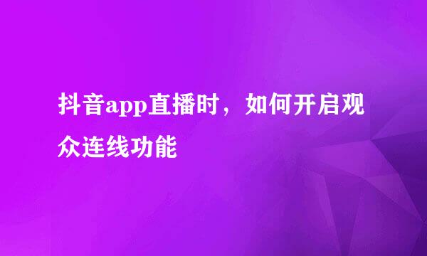 抖音app直播时，如何开启观众连线功能