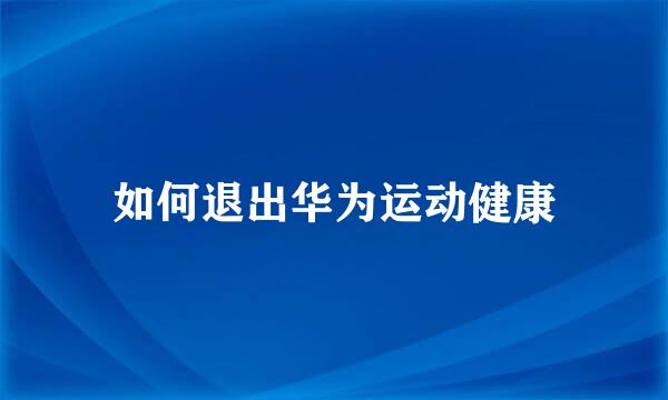 如何退出华为运动健康