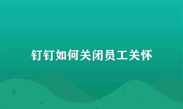 钉钉如何关闭员工关怀