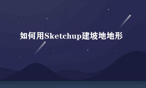 如何用Sketchup建坡地地形