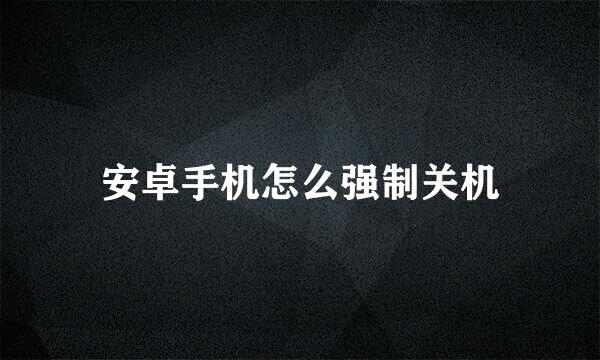 安卓手机怎么强制关机