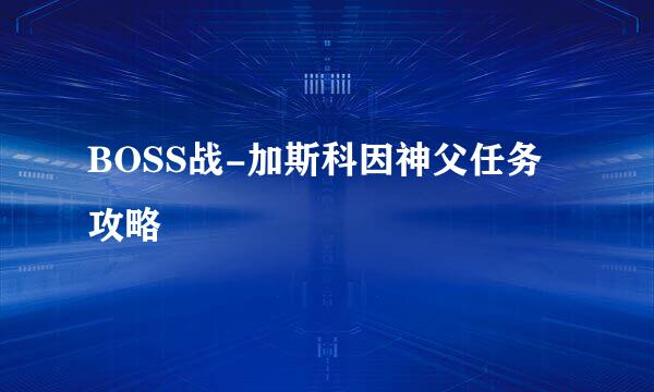 BOSS战-加斯科因神父任务攻略