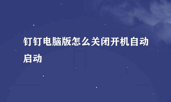 钉钉电脑版怎么关闭开机自动启动