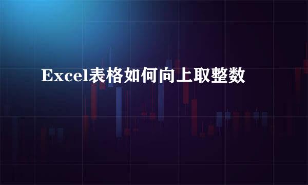Excel表格如何向上取整数