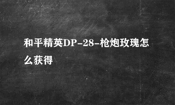 和平精英DP-28-枪炮玫瑰怎么获得