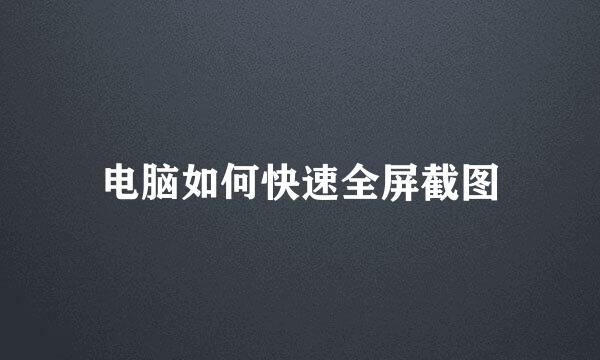 电脑如何快速全屏截图