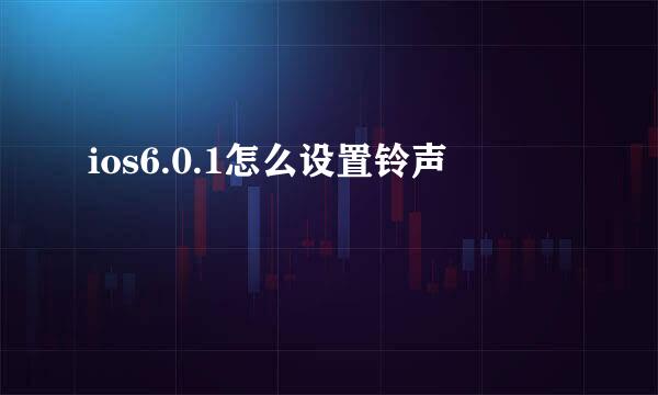 ios6.0.1怎么设置铃声