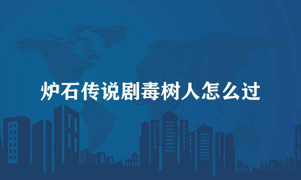 炉石传说剧毒树人怎么过