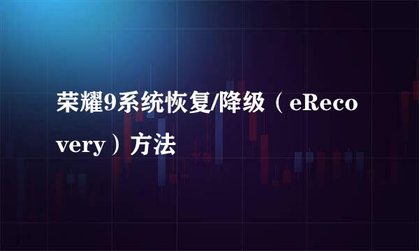 荣耀9系统恢复/降级（eRecovery）方法