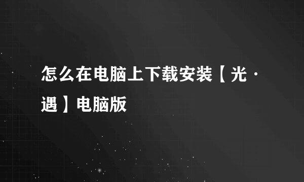 怎么在电脑上下载安装【光·遇】电脑版