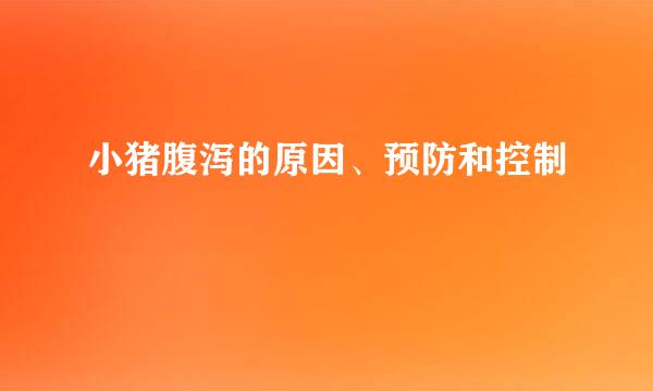 小猪腹泻的原因、预防和控制