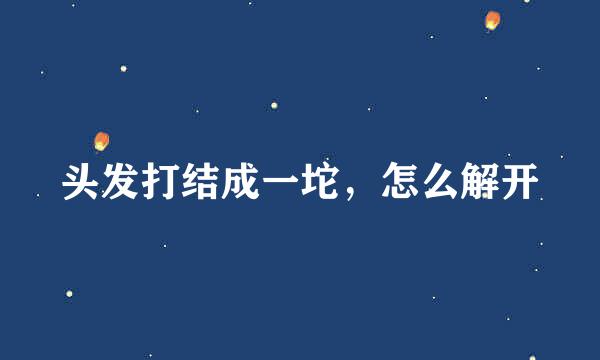 头发打结成一坨，怎么解开