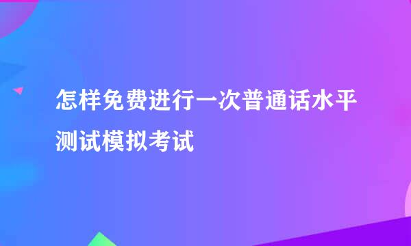 怎样免费进行一次普通话水平测试模拟考试