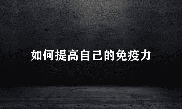 如何提高自己的免疫力