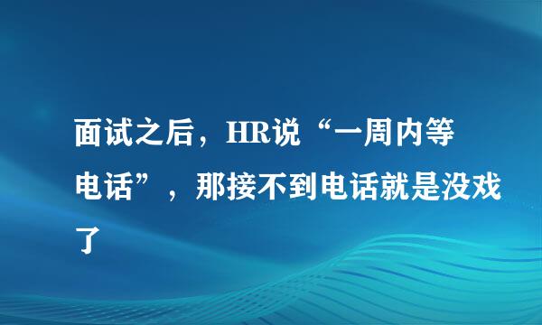 面试之后,HR说“一周内等电话”,那接不到电话就是没戏了