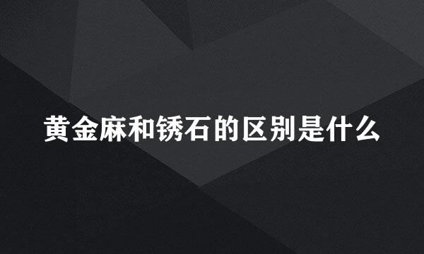 黄金麻和锈石的区别是什么