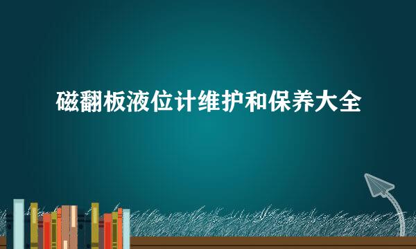 磁翻板液位计维护和保养大全