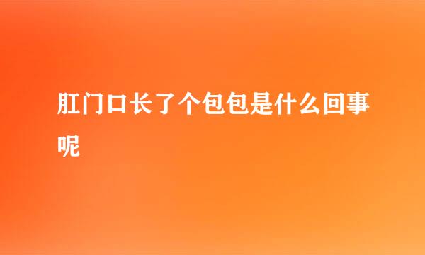 肛门口长了个包包是什么回事呢