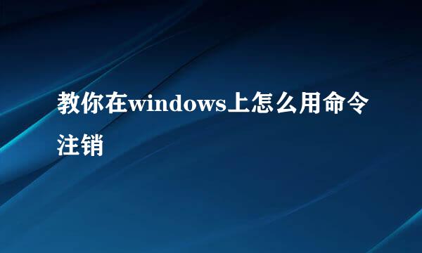 教你在windows上怎么用命令注销