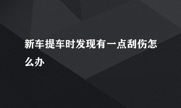 新车提车时发现有一点刮伤怎么办