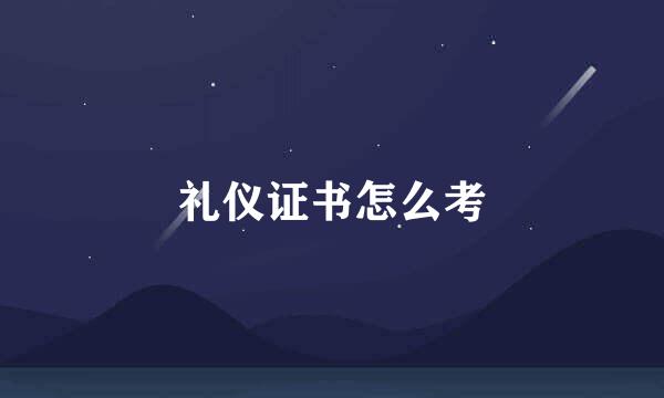 礼仪证书怎么考