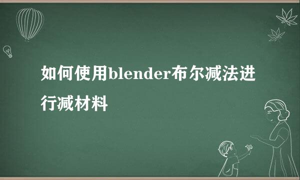 如何使用blender布尔减法进行减材料