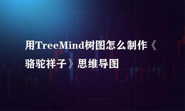 用TreeMind树图怎么制作《骆驼祥子》思维导图