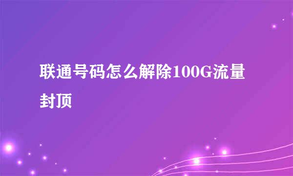 联通号码怎么解除100G流量封顶