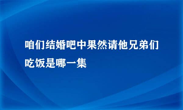 咱们结婚吧中果然请他兄弟们吃饭是哪一集