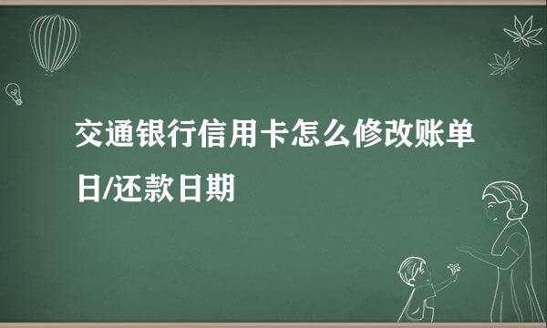 交通银行信用卡怎么修改账单日/还款日期